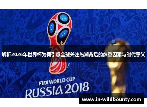 解析2026年世界杯为何引爆全球关注热潮背后的多重因素与时代意义