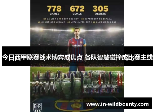 今日西甲联赛战术博弈成焦点 各队智慧碰撞成比赛主线