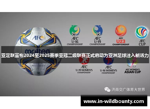亚足联宣布2024至2025赛季亚冠二级联赛正式启动为亚洲足球注入新活力 亚足联宣布2024至2025赛季亚冠二级联赛正式启动为亚洲足球注入新活力