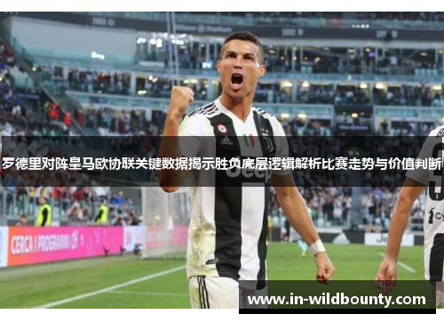 罗德里对阵皇马欧协联关键数据揭示胜负底层逻辑解析比赛走势与价值判断 罗德里对阵皇马欧协联关键数据揭示胜负底层逻辑解析比赛走势与价值判断
