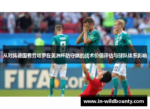 从对阵德国看劳塔罗在美洲杯防守端的战术价值评估与球队体系影响
